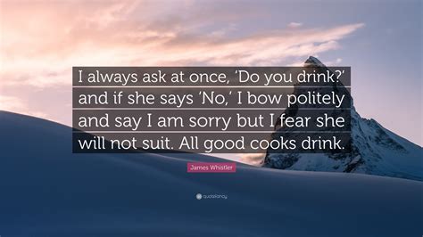 James Whistler Quote I Always Ask At Once ‘do You Drink And If She