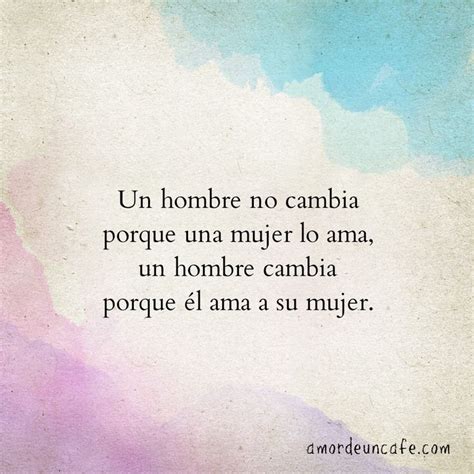 Un Hombre No Cambia Porque Una Mujer Lo Ama Un Hombre Cambia Porque él