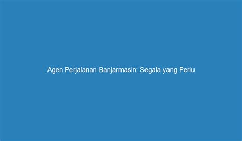 Agen Perjalanan Banjarmasin Segala Yang Perlu Anda Ketahui