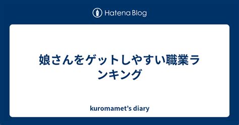 娘さんをゲットしやすい職業ランキング Kuromamets Diary