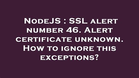 Nodejs Ssl Alert Number Alert Certificate Unknown How To Ignore