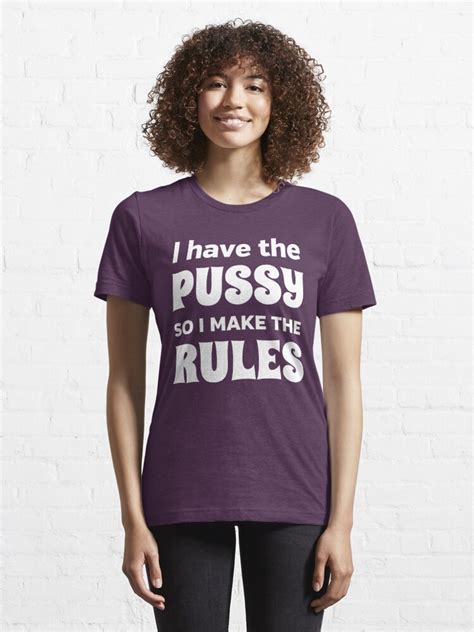 I Have The Pussy So I Make The Rules T Shirt For Sale By Bawdy