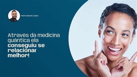 Através Da Medicina Quântica Ela Conseguiu Se Relacionar Melhor Prof