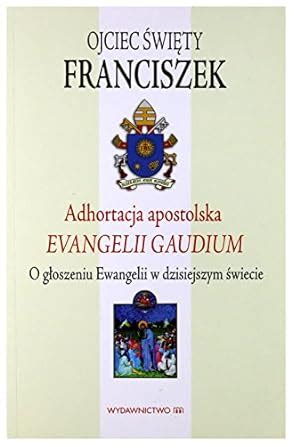 Adhortacja Apostolska Evangelii Gaudium O G Oszeniu Ewangelii W