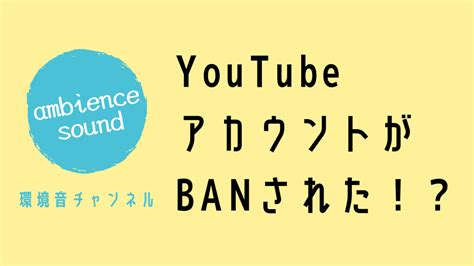 Youtubeアカウントが削除された、垢banされた 対処して無事復活するまで Ambience Sound Youtube運営あれこれ