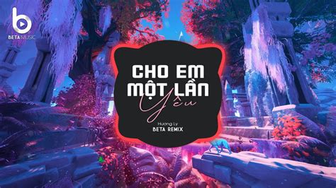 Cho Em Một Lần Yêu Remix Hương Ly x Beta Remix Người Bỗng Đến Bên