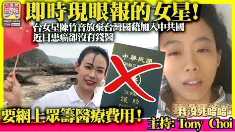 817【即時現眼報的女星！】台女星陳竹音放棄台灣國藉加入中共國，近日患癌卻沒有錢醫，要網上眾籌醫療費用！主持 Tony Choi Youtube