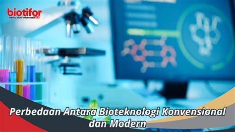 Jelaskan Perbedaan Antara Bioteknologi Konvensional Dan Modern Biotifor