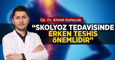 Op Dr Ahmet Karkucak Skolyoz Tedavisinde Erken Te Hisin Nemi