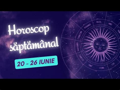 Horoscop Saptamanal Iunie Horoscopul Saptamanii Youtube