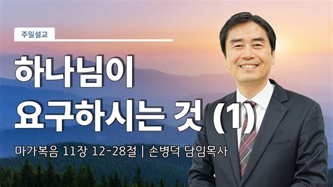 구리지구촌교회 주일예배 하나님이 요구하시는 것 1 마가복음 11장 12 18절 손병덕 담임목사 20237