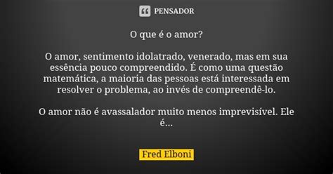 O Que é O Amor O Amor Sentimento Fred Elboni Pensador