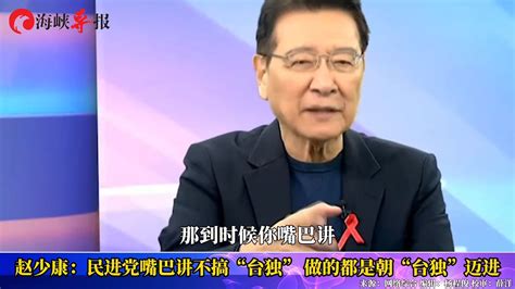 赵少康：民进党嘴巴讲不搞“台独”，所作所为都是朝“台独”迈进 海峡导报社 海峡导报社 哔哩哔哩视频