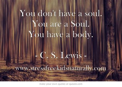 You Don T Have A Soul You Are A Soul You Have A Body C S Lewis