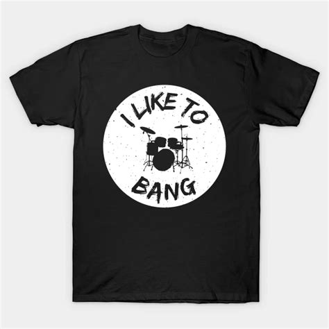 I Like To Bang Drums T Shirt