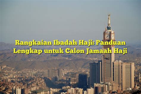 Rangkaian Ibadah Haji Panduan Lengkap Untuk Calon Jamaah Haji Jejak Haji