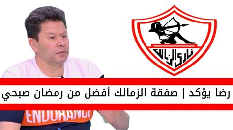 اخبار الزمالك اليوم رضا عبد العال يؤكد صفقة الزمالك أفضل من رمضان