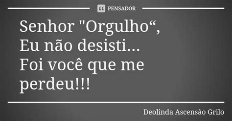 Senhor Orgulho“ Eu Não Deolinda Ascensão Grilo Pensador