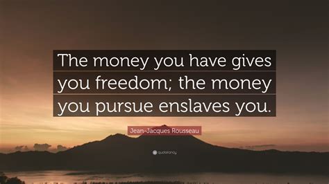 Jean Jacques Rousseau Quote The Money You Have Gives You Freedom The