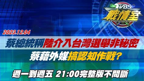 【完整版不間斷】蔡總統稱陸介入台灣選舉非秘密 蔡藉外媒搞認知作戰？tvbs戰情室20231204 Youtube