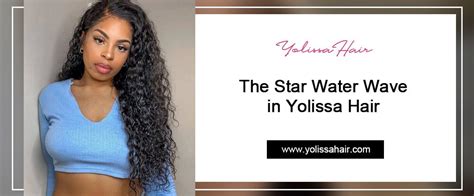 The Star Water Wave in Yolissa Hair -Yolissa Hair