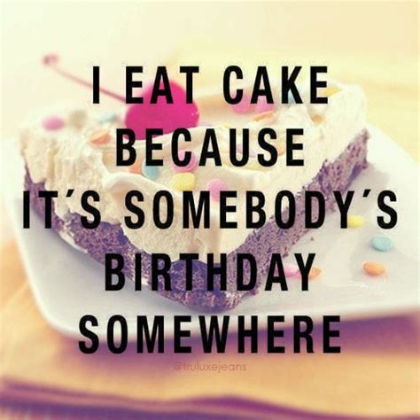 I Eat Cake Because Its Somebodys Birthday Somewhere Posters