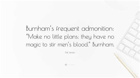 Erik Larson Quote Burnhams Frequent Admonition Make No Little