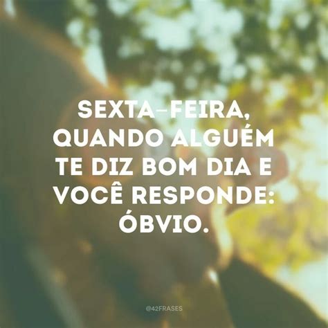 40 Frases De Sexta Feira Para Comemorar A Chegada Do Melhor Dia