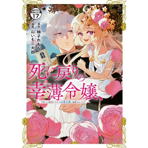 死に戻りの幸薄令嬢、今世では最恐ラスボスお義兄様に溺愛されてます 分冊版 17 電子書籍版 著 山いも三太郎 原作 柚子れもん