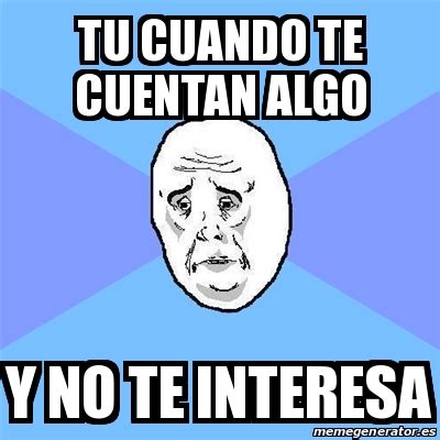 Meme Okay Guy Tu Cuando Te Cuentan Algo Y No Te Interesa