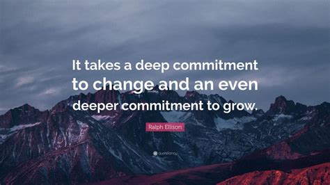 Ralph Ellison Quote It Takes A Deep Commitment To Change And An Even