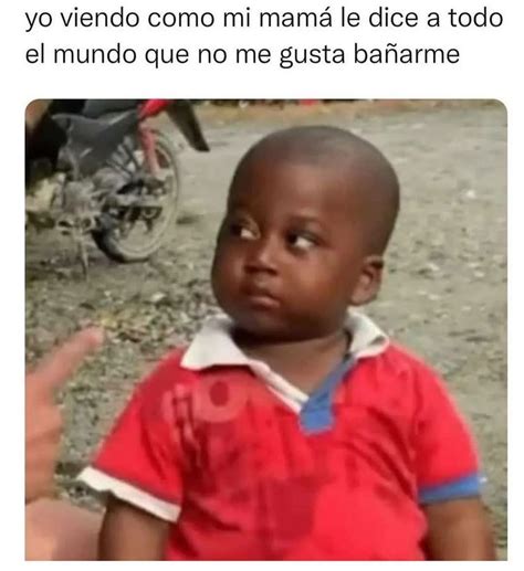 Yo viendo como mi mamá le dice a todo el mundo que no me gusta bañarme