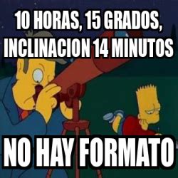 Meme Personalizado 10 HORAS 15 GRADOS INCLINACION 14 MINUTOS NO HAY