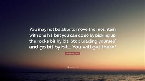 Israelmore Ayivor Quote You May Not Be Able To Move The Mountain With