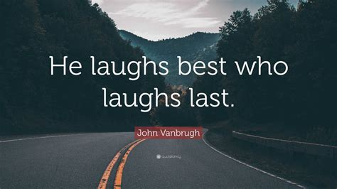 John Vanbrugh Quote: “He laughs best who laughs last.”