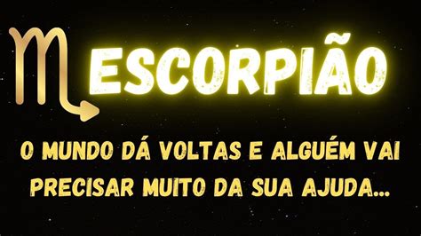 ESCORPIÃOO MUNDO DÁ VOLTAS E ALGUÉM VAI PRECISAR MUITO DA SUA AJUDA