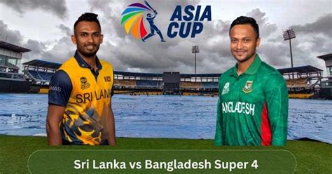 Sri Lanka Vs Bangladesh Asia Cup Super Four Match Preview And Updates