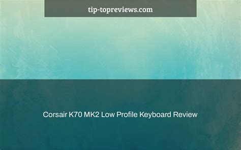 Corsair K70 MK2 Low Profile Keyboard Review - Tip-TopReviews