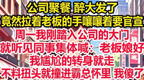 公司聚餐 醉大发了，竟然拉着老板的手嚷嚷着要官宣，周一我刚踏入公司的大门，就听见同事集体喊：老板娘好，我尴尬的转身就走，不料扭头就撞进霸总怀里