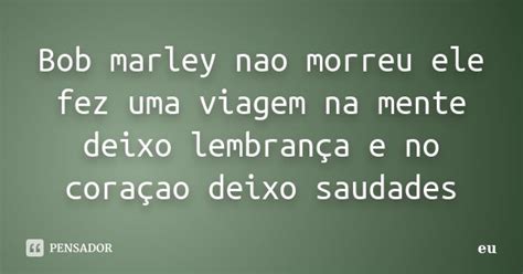 Bob Marley Nao Morreu Ele Fez Uma Viagem Eu Pensador