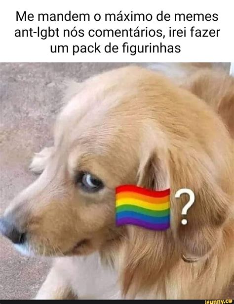 Me mandem o máximo de memes ant lgbt nós comentários irei fazer um