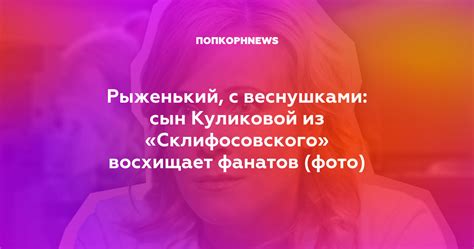 Рыженький, с веснушками: сын Куликовой из «Склифосовского» восхищает ...