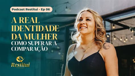 A Real Identidade Da Mulher Como Superar A Compara O Podcast