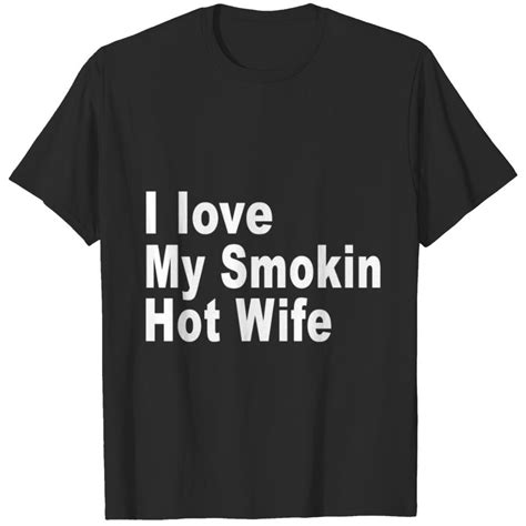 I Love My Smokin Hot Wife T Shirt Sold By Craig Lawson Sku 4901727