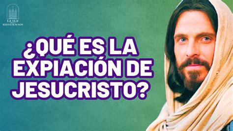 Qué es la Expiación de Jesucristo YouTube