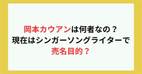 岡本カウアンは何者なの？現在はシンガーソングライターで売名目的？ Twinkle Blog