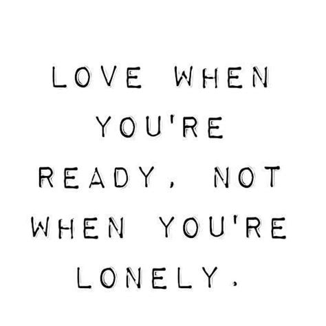 Love When Youre Ready Not When Youre Lonely Words Words Quotes