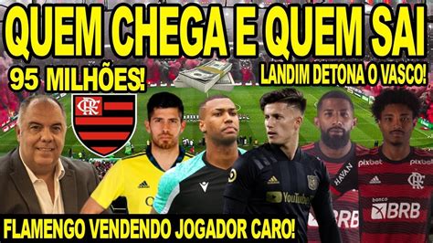 Quem Chega E Quem Sai Do Flamengo Nessa Janela Landim Detona O Vasco