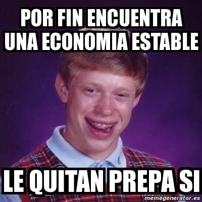 Meme Bad Luck Brian Por Fin Encuentra Una Economia Estable Le Quitan