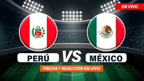 EN VIVO PERÚ VS MÉXICO VIVE LA PREVIA Y LA REACCIÓN DEL PARTIDO